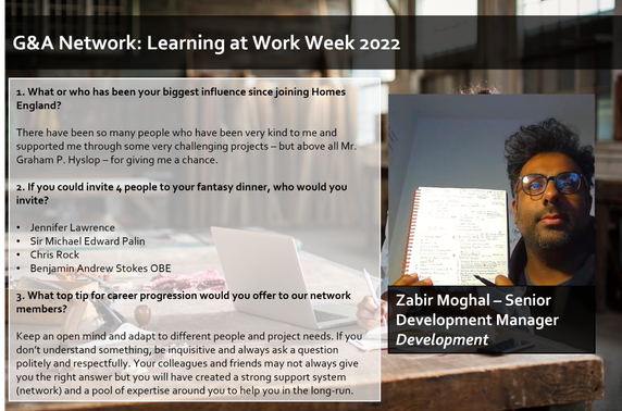 Last but very much by not means least in our series of celebrating colleagues throughout learning at work week, is Senior Development Manager, <a href="/Zab_Moghal/">Zab Moghal</a> 

 Zab shares his biggest influence at Homes England, his career progression tips, and a captivating fantasy dinner table! 👏