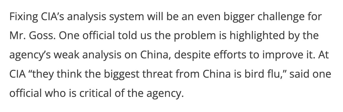 Fixing CIA’s analysis system will be an even bigger challenge for Mr. Goss. One official told us the problem is highlighted by the agency’s weak analysis on China, despite efforts to improve it. At CIA “they think the biggest threat from China is bird flu,” said one official who is critical of the agency.