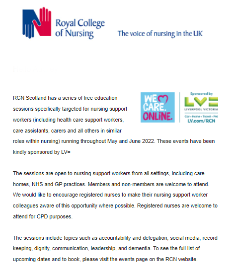 RCN Scotland has a series of free education sessions specifically targeted for nursing support workers (including health care support workers, care assistants, carers and all others in similar roles within nursing) running throughout May and June 2022. tinyurl.com/2p96t6zf