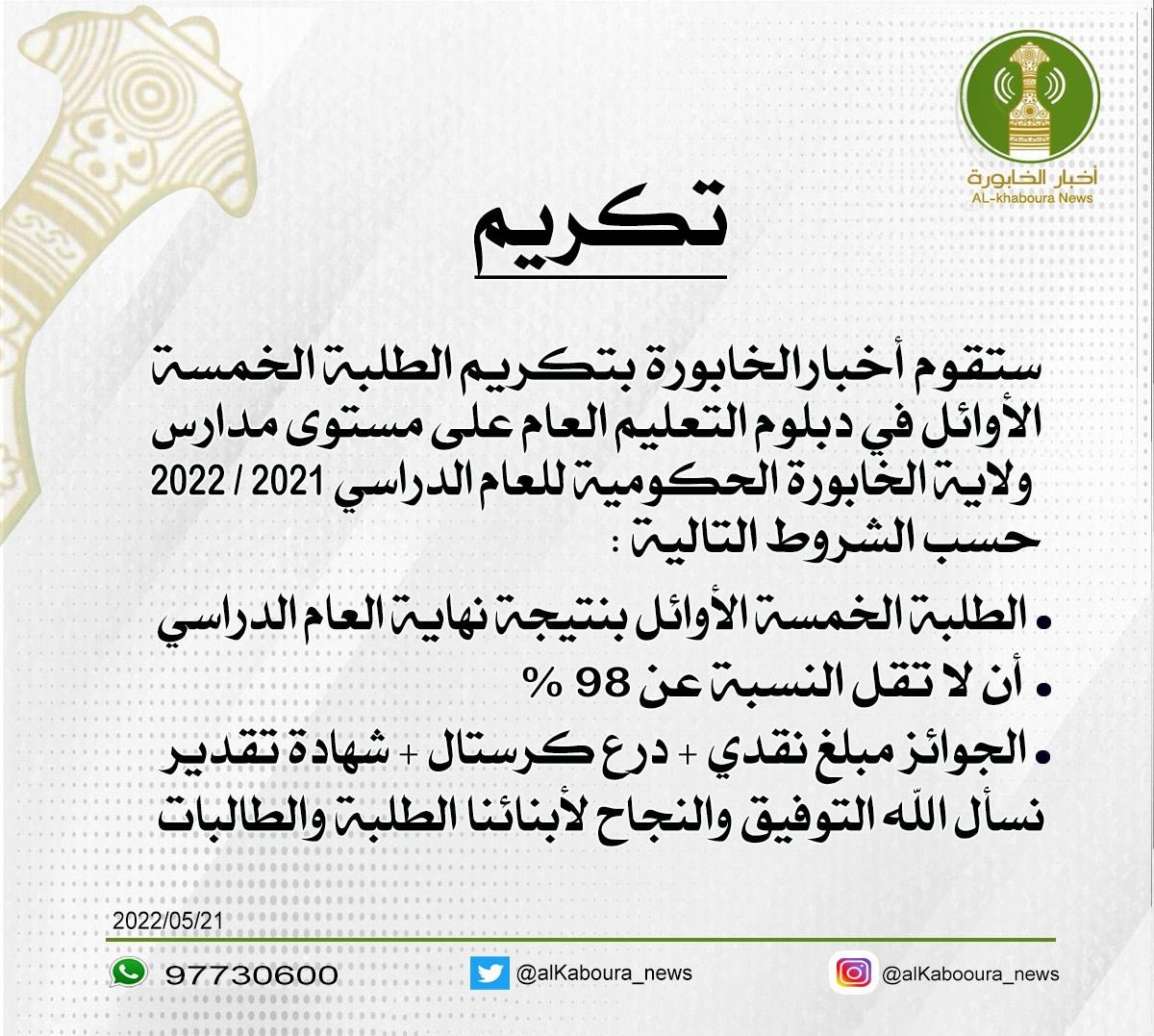 #تكريم
ستقوم #أخبار_الخابورة بتكريم الطلبة الخمسة الأوائل في دبلوم التعليم العام على مستوى مدارس الخابورة حسب الشروط التالية:
•الطلبة الخمسة الأوائل بنتيجة نهاية العام الدراسي
•أن لا تقل النسبة عن 98 %
•الجوائز مبلغ نقدي + درع كرستال + شهادة تقدير
نسأل الله التوفيق والنجاح