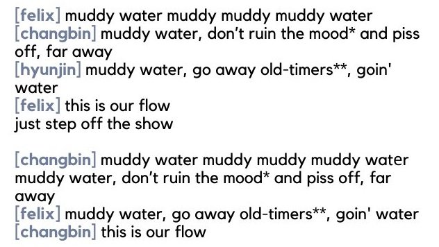 7.2 MUDDY WATER↬ 고인물은 가라 (goinmureun gara) goin' water └ 고인물 (goinmureun) - stagnant water, but also old-timer ↬ 물 흐리지 (mul heuriji)└ phrase for ruining the mood, literally means "dirtying the water"cr. @/seungdduk @/hyunloversclub