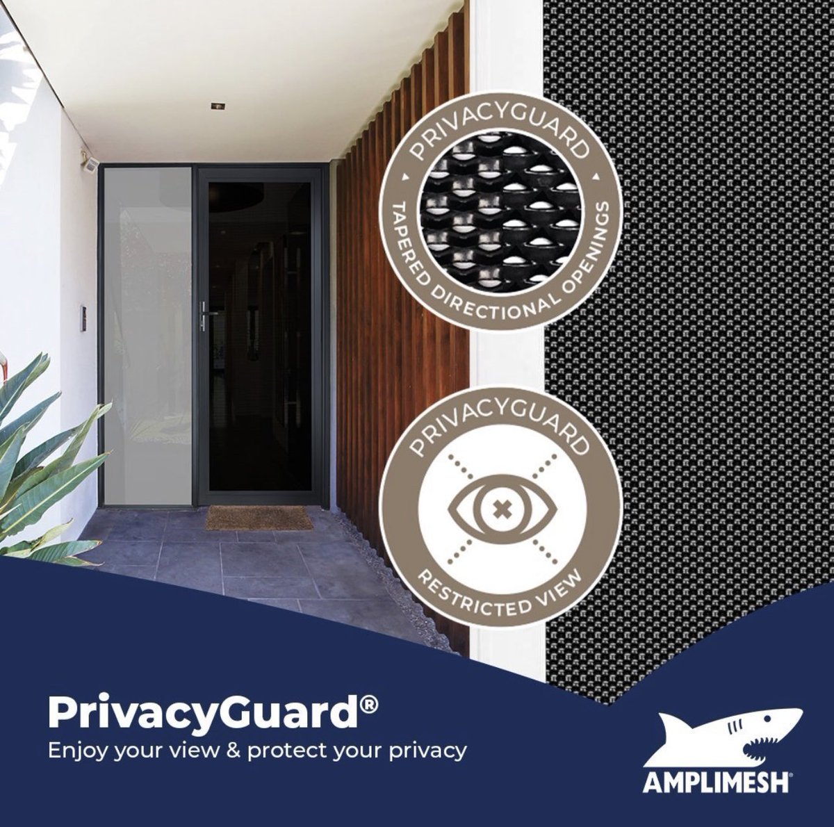 Enjoy your view and protect your privacy with PrivacyGuard® security screens.

With PrivacyGuard® restricted vision mesh, anyone looking into your home will have limited vision while those inside the home will have minimal visual obstruction, allowing you to see what’s going