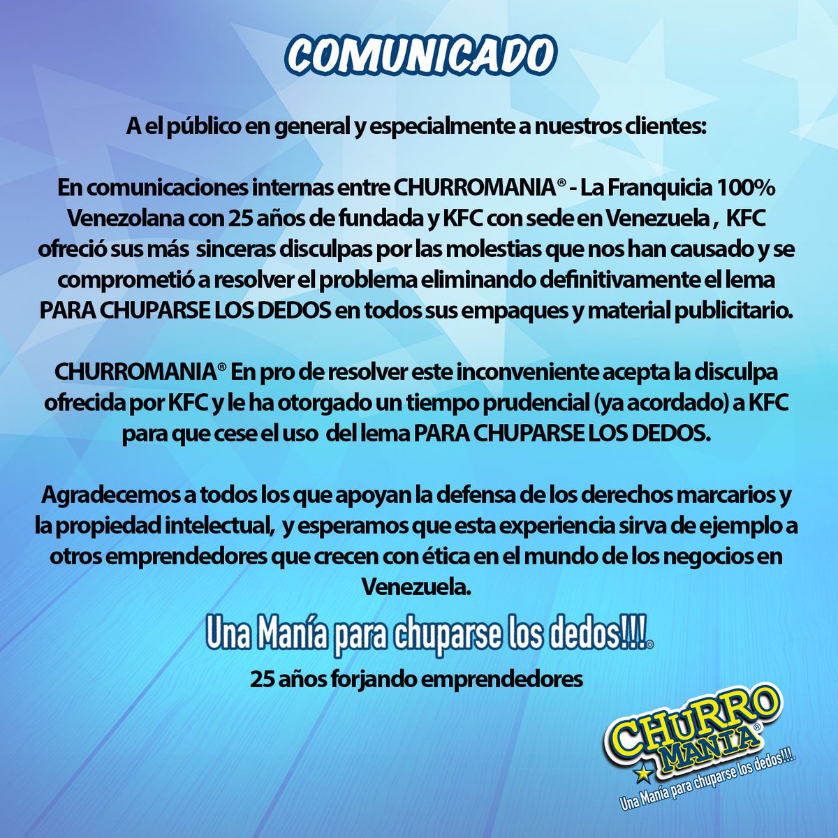 • COMUNICADO OFICIAL •

Gracias a todos nuestros #ChurromaniaLovers por sus mensajes de apoyo. Hemos llegado a un acuerdo con <a href="/kfcvzla/">KFC Venezuela</a> quienes se disculparon y se comprometieron a no seguir usando nuestro slogan.

CHURROMANIA, UNA MANÍA PARA CHUPARSE LOS DEDOS® !!!