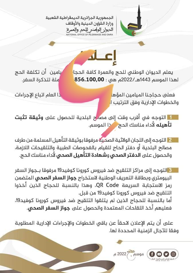 السيد رئيس الجمهورية ، إن تكلفة الحج لسنة 2022 و التي تم تقديرها بمبلغ 856100.00 دج شئ عجاب؟
بعد سنتين أكلتا اللحم و العظم، يوضع مبلغ تعجيزي لمنع أداء ركن من أركان الاسلام؟
نرجو تدخلكم سيدي الرئيس لتخفيف هذا العبئ الثقيل، حتى نؤدي الفريضة بكل حب و دعاء للوطن و إخلاص