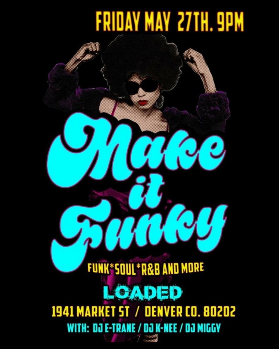 This Friday MAY 27th
9pm / no cover all night 
Make it Funky  

Kicking off Memorial Weekend 
with some Funky Music  
Funk party At Loaded 
Vibing out to some Funk, Modern Funk,R&amp;B,Soul &amp; more 

With-
DJ E-TRANE,DJ K-NEE and Dj Miggy  

Loaded: 1941 Market St Denver, CO 80202