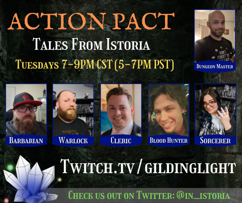 Join us on twitch.tv/gildinglight for ACTION PACT: Tales of Istoria. We are back friends with another exciting chapter in this amazing setting crafted from the mind of <a href="/dm_tbork/">DM TBork</a>. Along with the rest of the folks from <a href="/in_istoria/">Action Pact: Tales of Istoria</a> we weave a tale of mystery and heroism!