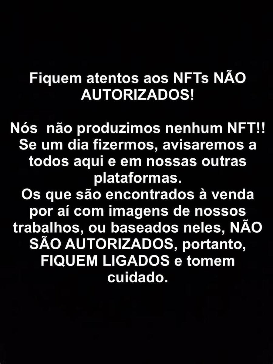 Nós não produzimos nenhum NFT! Se um dia fizermos, avisaremos a todos aqui e em outras plataformas. Os que são encontrados à venda por aí com imagens de nossos trabalhos, ou baseados neles, NÃO SÃO AUTORIZADOS, portanto, FIQUEM LIGADOS e tomem cuidado. NÃO SE DEIXEM ENGANAR! #NFT