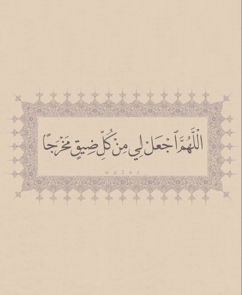 "الْلَّهُمَّ اجْعَلْ لِي مِنْ كُلِّ ضِيقٍ مَخْرَجاً".