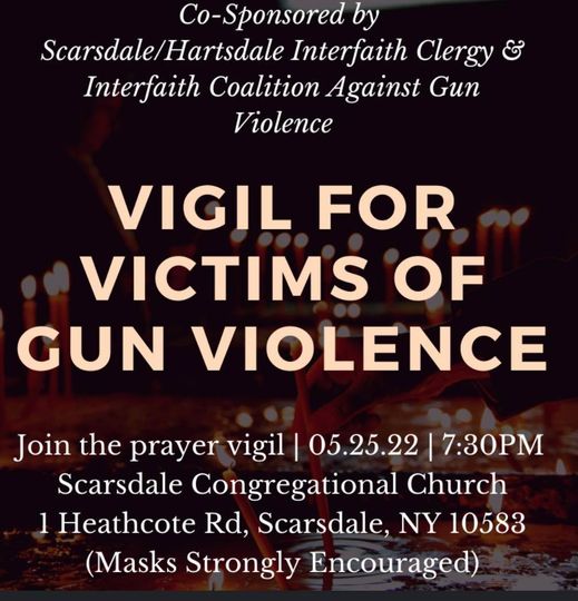 It is an outrage and a horror that we as a nation tolerate the brutal murder of children in school, again and again and again. This evening, come to the Scarsdale-Hartsdale Interfaith Vigil to Honor Victims of Gun Violence.