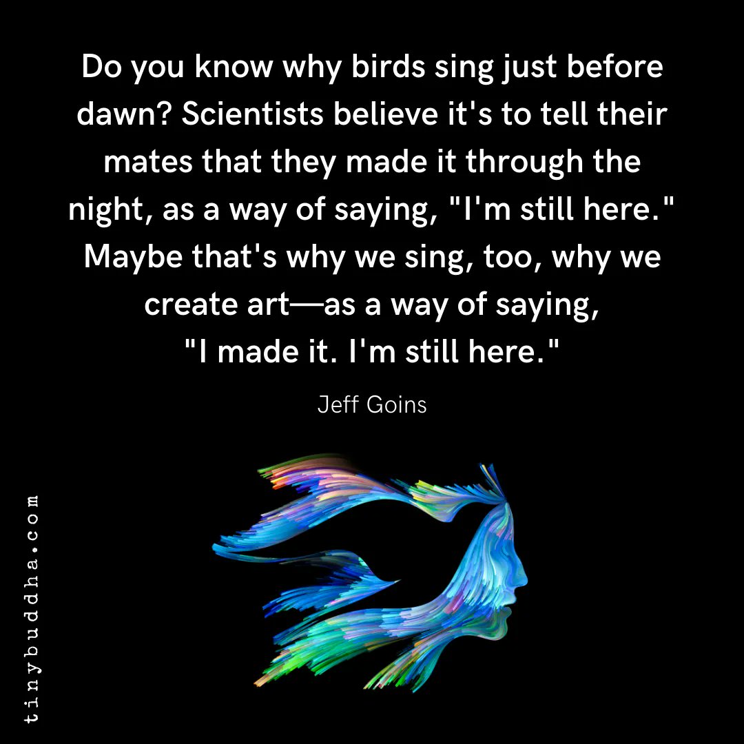 tinybuddha's tweet photo. "Do you know why birds sing just before dawn? Scientists believe it's to tell their mates that they made it through the night, as a way of saying, 'I'm still here.' Maybe that's why we sing, too, why we create art—as a way of saying, 'I made it. I'm still here.'" ~Jeff Goins https://t.co/MJc6XQwdIk