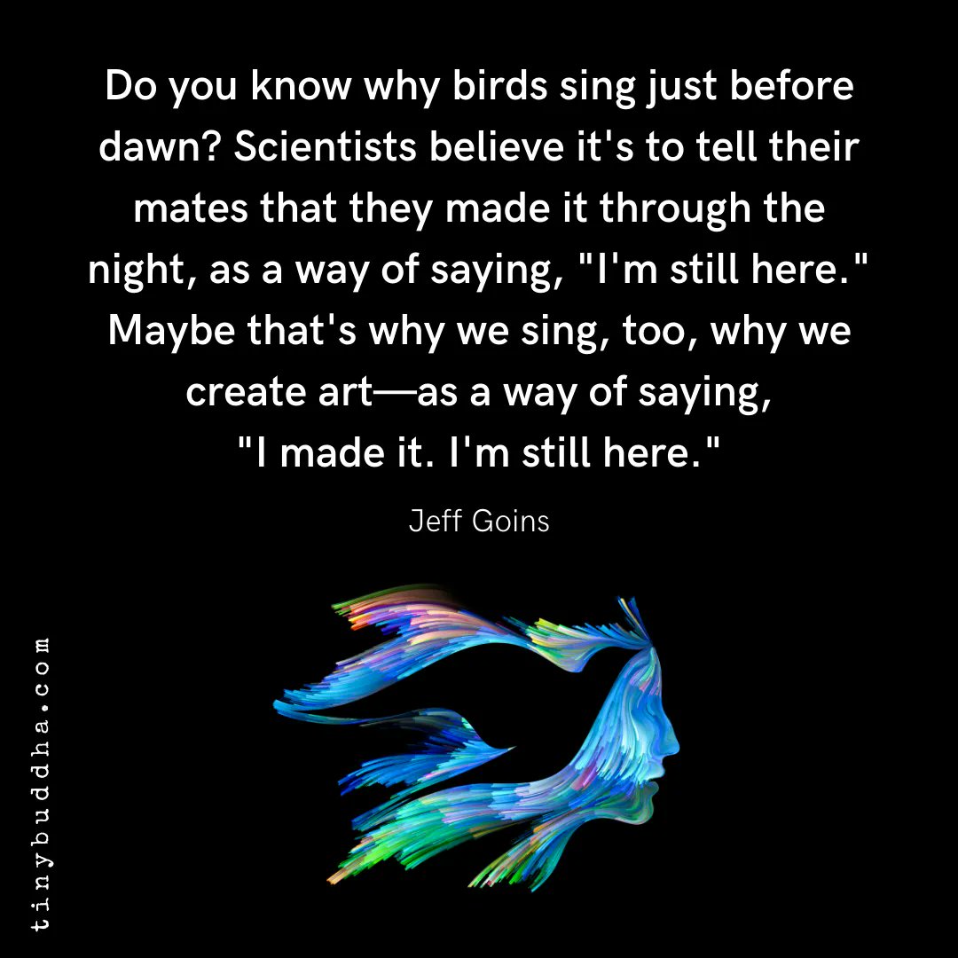 "Do you know why birds sing just before dawn? Scientists believe it's to tell their mates that they made it through the night, as a way of saying, 'I'm still here.' Maybe that's why we sing, too, why we create art—as a way of saying, 'I made it. I'm still here.'" ~Jeff Goins https://t.co/MJc6XQwdIk