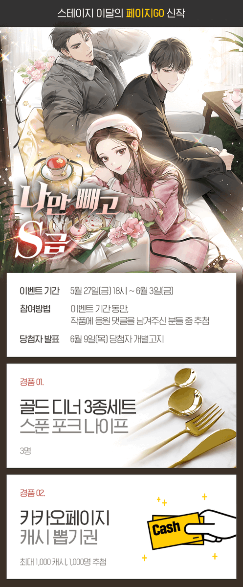 🥳<나만 빼고 S급> 런칭 이벤트🥳

❣️기간: 5월 27일 18시~6월 3일
❣️경품 1: 골드 디너 3종 세트
❣️경품 2: 카카오페이지 캐시 뽑기권

작품을 읽고 응원 댓글을 남겨주신 분들 중 
추첨을 통해 경품을 드려요!🥰

응원 댓글 달러가기!
▶️page.kakao.com/link/59441608