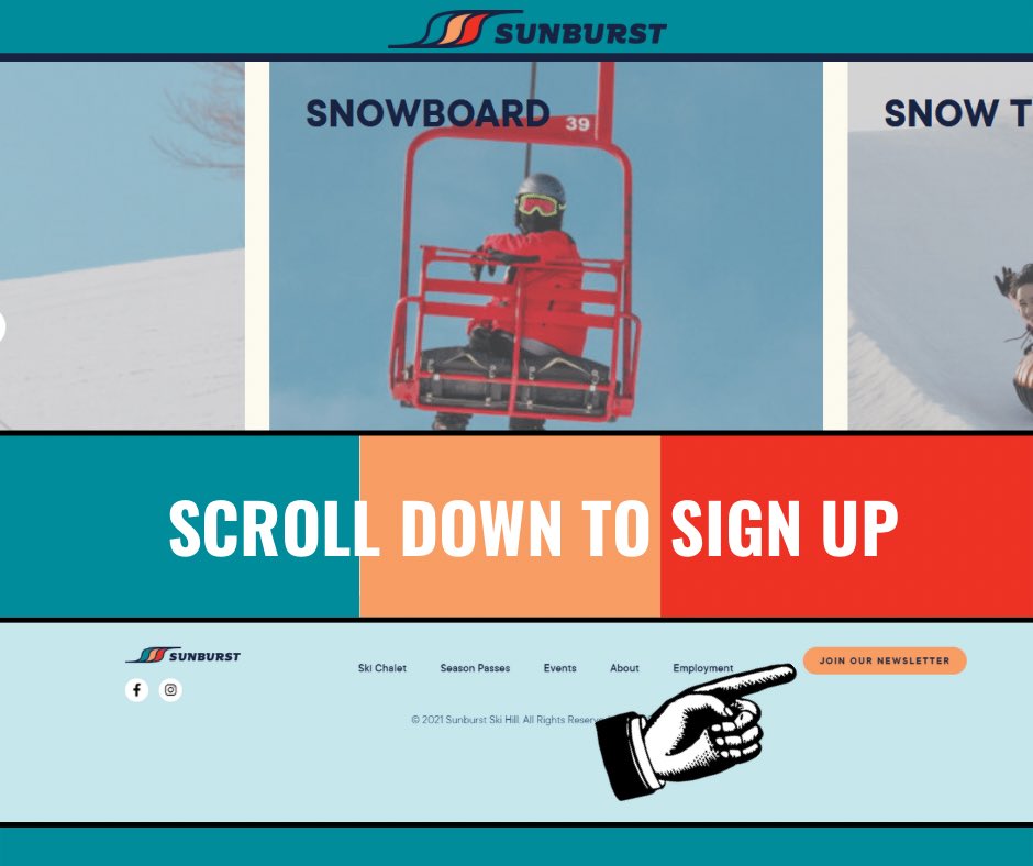 Sunburst is changing to a new way to deliver all the latest news!
                                                  
Head to our homepage (skisunburst.com), scroll 
down, and sign up for updates by 
clicking the button titled “Join Our Newsletter” to stay in-the-know.