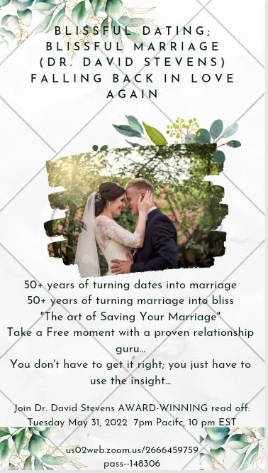 BLISSFUL DATING/BLISSFUL MARRIAGE
(Dr. David Stevens)  
FALLING BACK IN LOVE AGAIN

Join Dr. David Stevens AWARD-WINNING read off:
Tuesday May 31, 2022  7pm Pacifc, 10 pm EST

us02web.zoom.us/j/2666459759?p…
pass--148306

martituc@gmail.com
facebook.com/marthatucker777
facebook.com/bestsellergirl