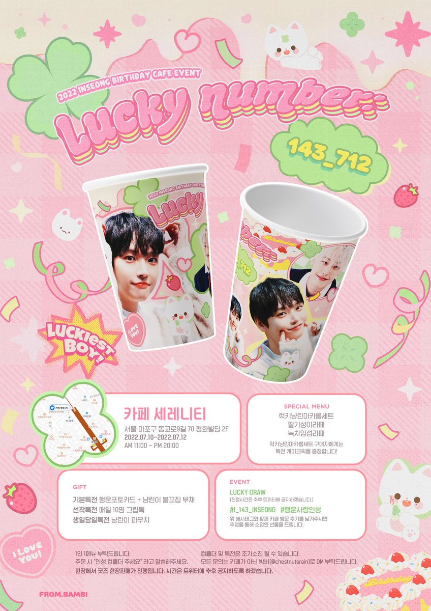🍀

𝐋𝐔𝐂𝐊𝐘 𝐍𝐔𝐌𝐁𝐄𝐑 𝟏𝟒𝟑_𝟕𝟏𝟐

𝖲𝖥𝟫 𝖨𝖭𝖲𝖤𝖮𝖭𝖦 𝖡𝖨𝖱𝖳𝖧𝖣𝖠𝖸 𝖢𝖠𝖥𝖤 𝖤𝖵𝖤𝖭𝖳
𝖥𝖱𝖮𝖬. 𝖡𝖠𝖬𝖡𝖨

22.07.10 - 22.07.12
💚 카페 세레니티

자세한 공지는 이미지를 참고해주세요.

#I_143_INSEONG
#행운사랑인성
