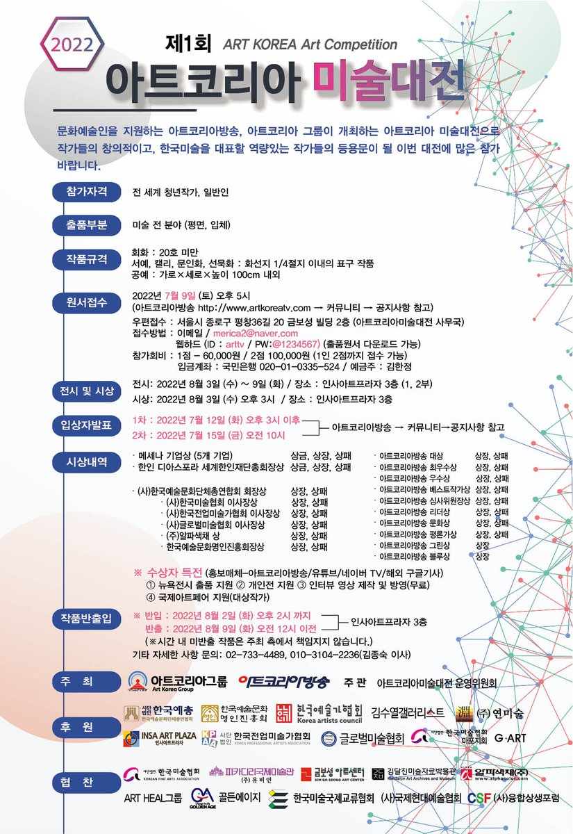 제1회 ‘아트코리아 미술대전’(ART KOREA Art Competition)
전시장소: 인사동 인사아트프라자갤러리 3층 
공모기간: 2022년 7월 7일(목) ~ 7월 9일(토) 
공모작품: 미술실기 전 분야(평면, 입체) 미술작품
접수방법: 이메일 / merica2@naver.com
웹하드 (ID: arttv  PW: <a href="/1234567/">Kristian</a>)
