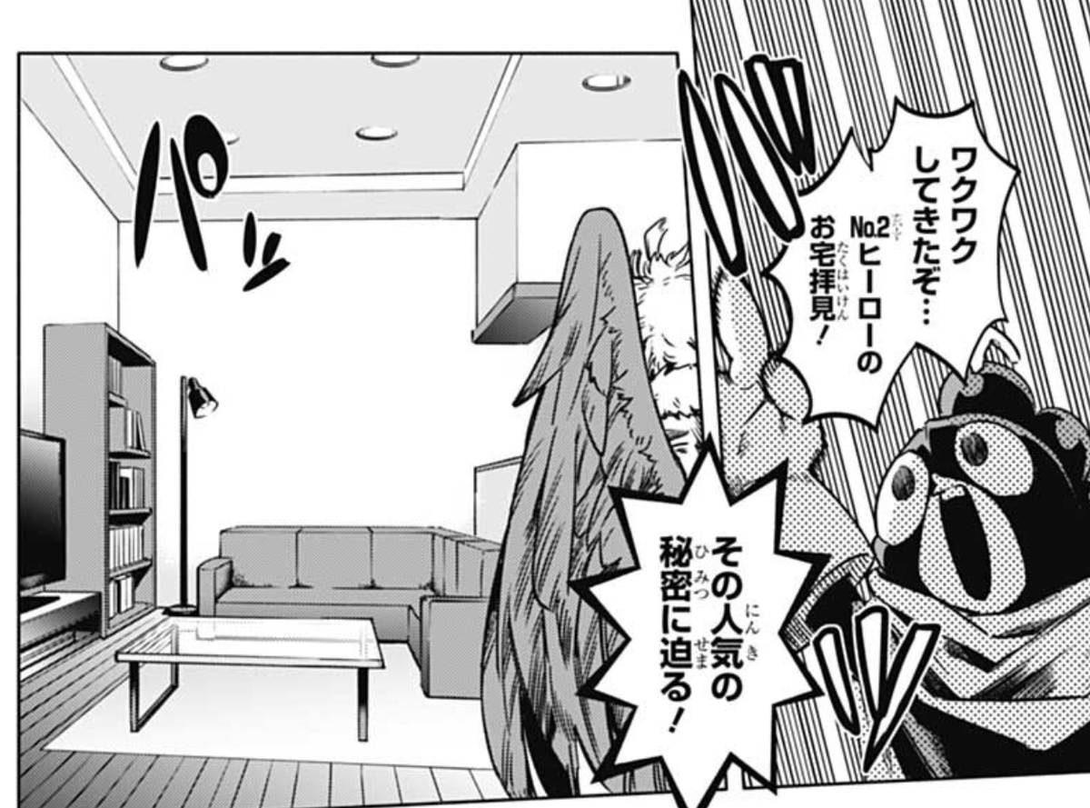 "Then as promised, come with me!"
"Yeah!"
"Well, it's a room with no importance"
Mineta is surprised it's very average. Hawks mentions it's at least a place to live but he doesn't often go home.