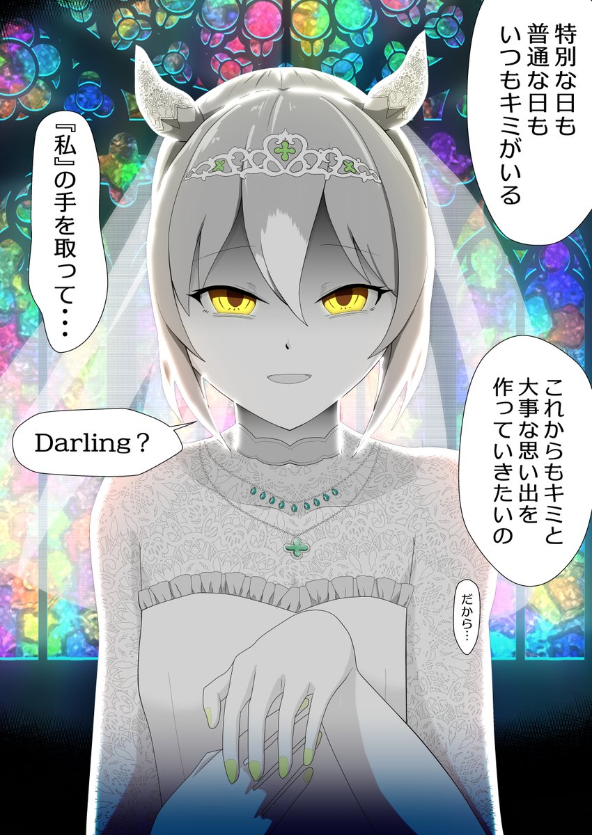 「特別な日も普通の日も隣にはいつもキミがいた。それが私にとっての当たり前になっちゃったの。これからもキミと一緒に大事な思い出を作っていきたいの。だから…私の手を取って、Darling?」と教会のステンドグラスの前でこちらに左手を差し出してくるファインモーション
#ウマ娘