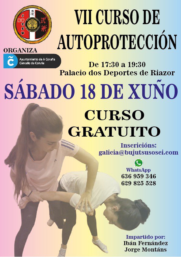 Bujutsu GALICIA 武術
VII CURSO DE AUTOPROTECCIÓN
             ORGANIZA
Concello da Coruña
De 17:30 a 19:30
Palacio dos Deportes de Riazor
SÁBADO 18 DE XUÑO
             CURSO GRATUITO
Inscricións:
galicia@bujutsusosei.com
WhatsApp
636 959 346
629 825 528