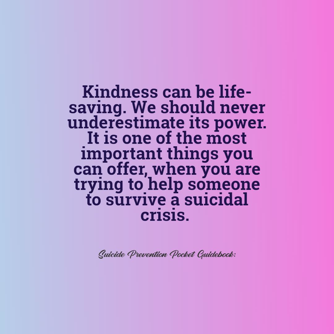 Kindness can be life-saving. We should never underestimate its power. From 'The Suicide Prevention Pocket Guidebook'.