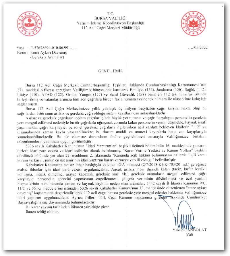 Valiliğimizce yayınlanan 30.05.2022 tarihli genel emir uyarınca 112 Acil Çağrı Hattını gereksiz çağrılarla meşgul eden kişiler hakkında idari yaptırım uygulanacaktır. Ayrıca fiilleri TCK kapsamına girenler hakkında Cumhuriyet Başsavcılığına suç duyurusunda bulunulacaktır.
