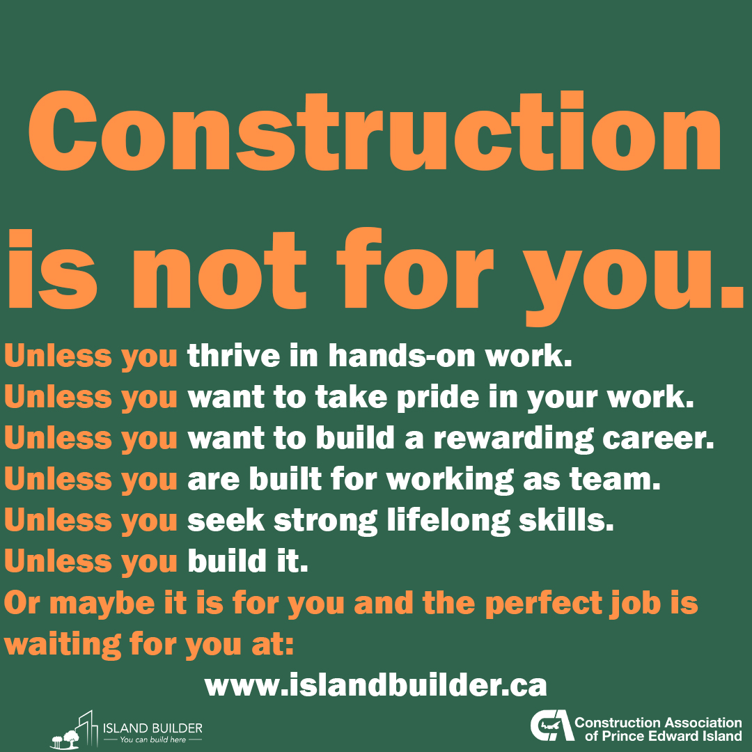 Construction is not for you.  Unless you to build a strong future for yourself, your family, and your community.  Find the right career for you at islandbuilder.ca