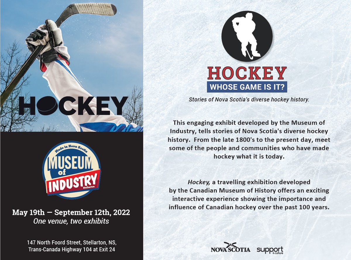 The Museum of Industry is hosting two summer exhibits
HOCKEY  A travelling exhibit developed by the Canadian Museum of History
Hockey Whose Game Is It? Stories of Nova Scotia’s diverse hockey history developed by the Museum of Industry. 
To book, email: industry@novascotia.ca