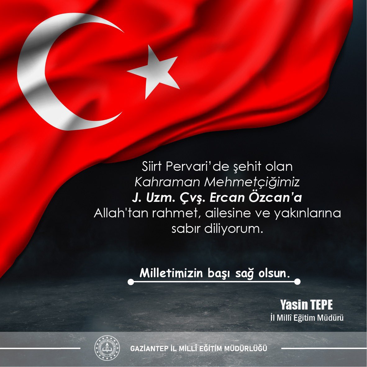 Gaziantep İl Millî Eğitim Müdürlüğü (@gaziantep_mem) on Twitter photo Siirt Pervari’de şehit olan Kahraman Mehmetçiğimiz J. Uzm. Çvş. Ercan Özcan’a Allah'tan rahmet, ailesine ve yakınlarına sabır diliyorum.
Milletimizin başı sağ olsun.🇹🇷
Yasin Tepe
İl Millî Eğitim Müdürü
<a href="/yasintepe/">Yasin TEPE</a> Siirt Pervari’de şehit olan Kahraman Mehmetçiğimiz J. Uzm. Çvş. Ercan Özcan’a Allah'tan rahmet, ailesine ve yakınlarına sabır diliyorum.
Milletimizin başı sağ olsun.🇹🇷
Yasin Tepe
İl Millî Eğitim Müdürü
<a href="/yasintepe/">Yasin TEPE</a>