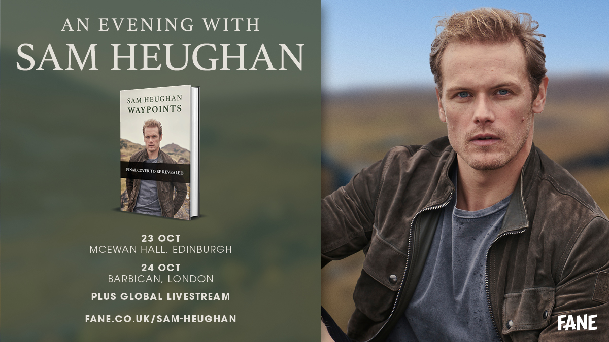 An Evening with Sam Heughan. 23 Oct. McEwan Hall, Edinburgh. 24 Oct. Barbican, London. Plus Global Livestream. fane.co.uk/sam-heughan