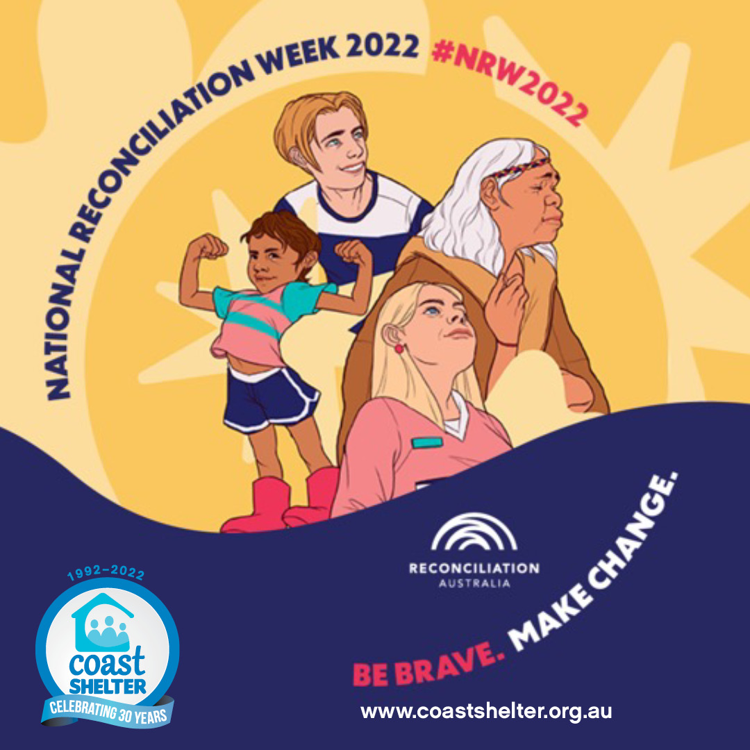 27 May – 3 June – National Reconciliation Week (NRW) is a time for all Australians to learn about our shared histories, cultures, and achievements, and to explore how each of us can contribute to achieving reconciliation in Australia. #NRW2022 #coastshelter