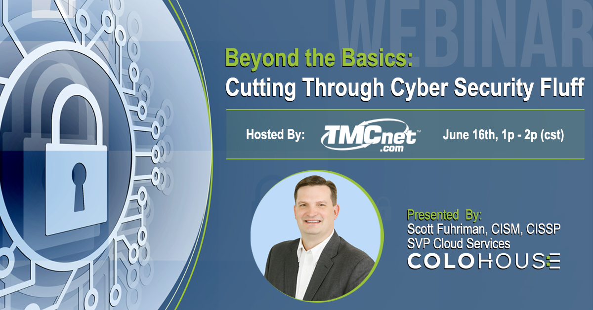 Join us for an IT and Cyber Security Webinar on June 16th, 1pm (cst) - cutting through marketing fluff and back to the basics of what can help reduce the impact of security breaches. Host: <a href="/tmcnet/">tmcnet.com</a>, presenting Scott Fuhriman, SVP Cloud Services, ColoHouse  bit.ly/3m6u4dY
