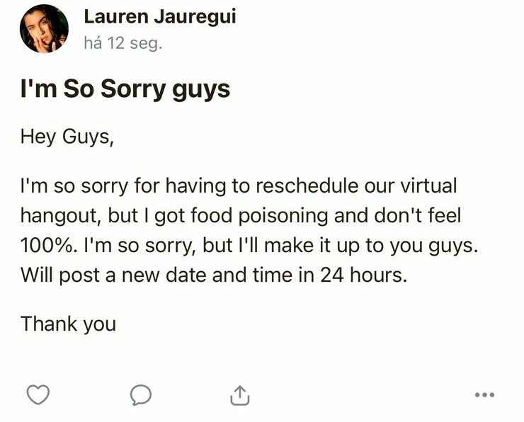 jaureguilineBR's tweet image. Lauren cancelou o encontro virtual de hoje 🚨

"Eu sinto muito por ter que remarcar nosso encontro virtual, mas eu peguei intoxicação alimentar e não me sinto 100%. Eu sinto muito, mas eu vou compensar vocês. postarei uma nova data e hora em 24 horas."