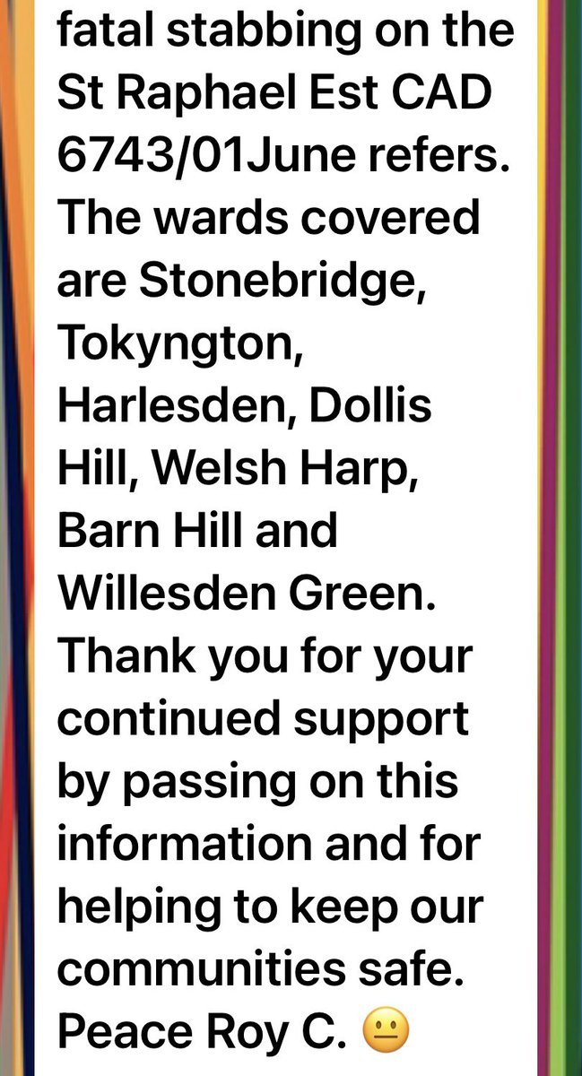 There is a Section 60 Stop and Search in place. The wards covered are Stonebridge, Tokyngton, Harlesden, Dollis Hill, Welsh Harp,  Barn Hill and Willesden Green. See images for details.