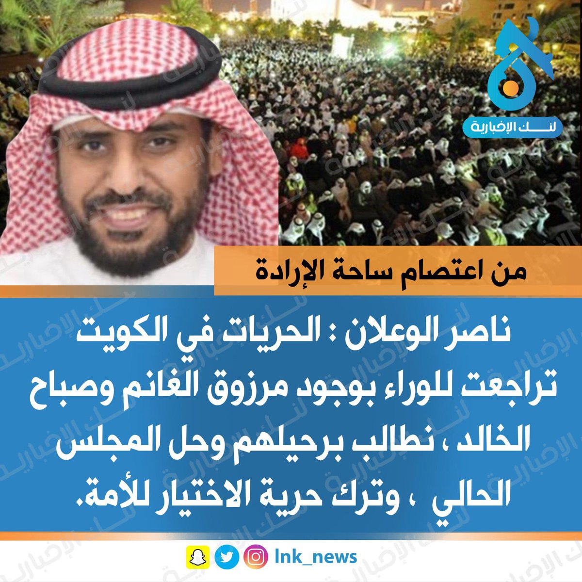 🔘من اعتصام ساحة الإرادة 
—————————-
🔘ناصر الوعلان : الحريات في الكويت تراجعت للوراء بوجود مرزوق الغانم وصباح الخالد ، نطالب برحيلهم وحل المجلس الحالي  ، وترك حرية الاختيار للأمة.