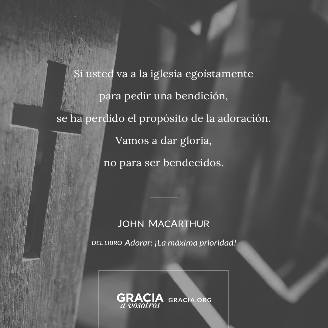 Si usted va a la iglesia egoístamente para pedir una bendición, se ha perdido el propósito de la adoración. Vamos a dar gloria, no para ser bendecidos. ~John MacArthur