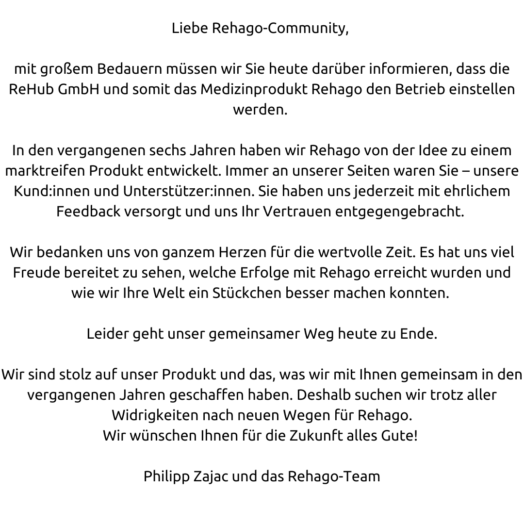 rehago_eu's tweet photo. Liebe Rehago-Community, 

mit großem Bedauern müssen wir euch heute darüber informieren, dass die ReHub GmbH und somit das Medizinprodukt Rehago den Betrieb einstellen werden. https://t.co/NPwqVwDB0l
