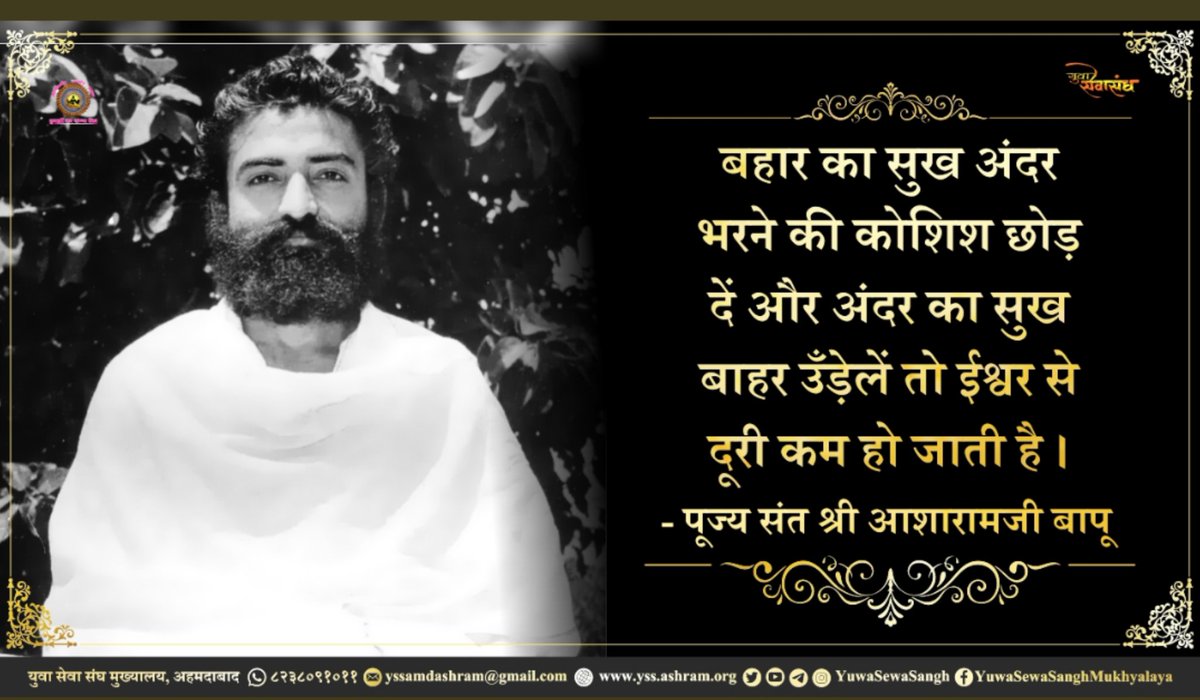#AsharamjiBapuQuotes
Sant Shri Asharamji Bapu's Life Changing Words :
अमृतवचन :
'बाहर का सुख अंदर भरने की कोशिश छोड़ दें और अंदर का सुख बाहर उँड़ेलें तो ईश्वर से दूरी कम हो जाती है ।'
Pearls Of Wisdom