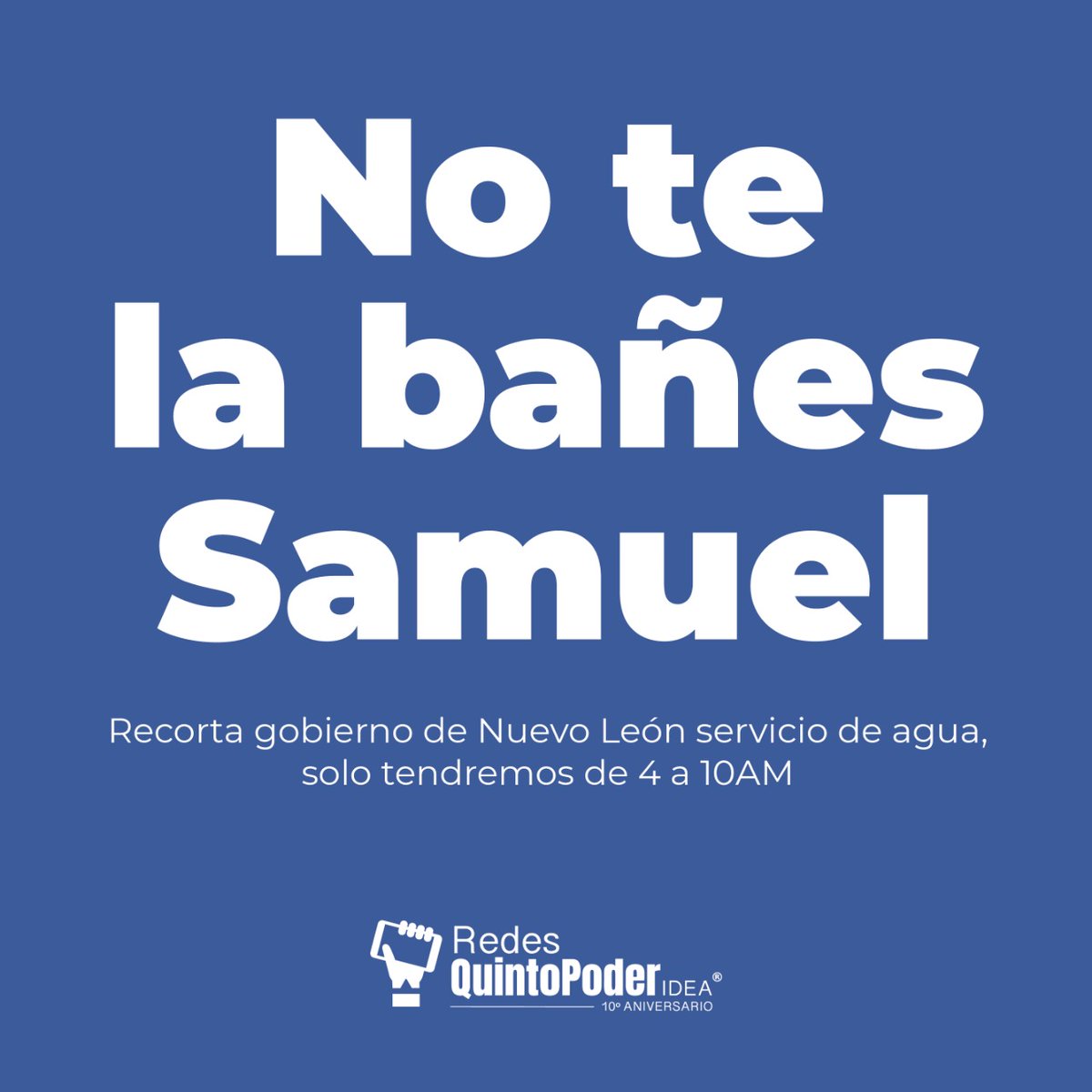 No te la bañes Samuel. El gober de #NuevoLeón restringió #derechohumano al #agua de 4AM -10AM

Demandamos se haga público cuánto tiempo se recortó el agua a grandes consumidores y si ya cobraron adeudos millonarios de agua de municipios morosos.
#NotelabañesSamuel #nuevolandia