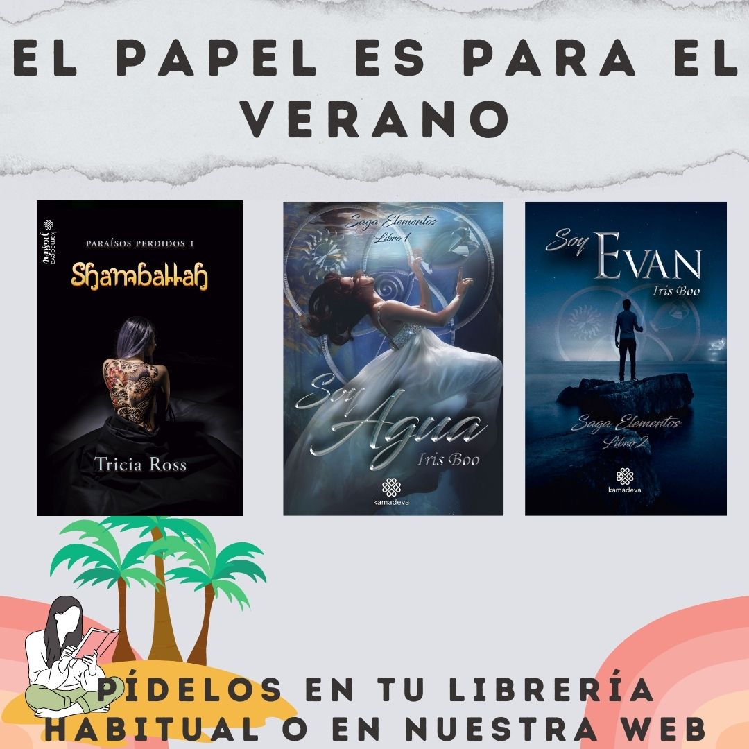 El verano huele a papel
Consíguelas en librerías o en nuestra web @kamadevaeditorial

Shamballah, (thriller romántico)
Soy Agua (fantasía romántica)
Soy Evan (fantasía romántica)

@irisboo.writer @pa_triciaross 
#lecturasdeverano #queleerenverano #librosparalaplaya