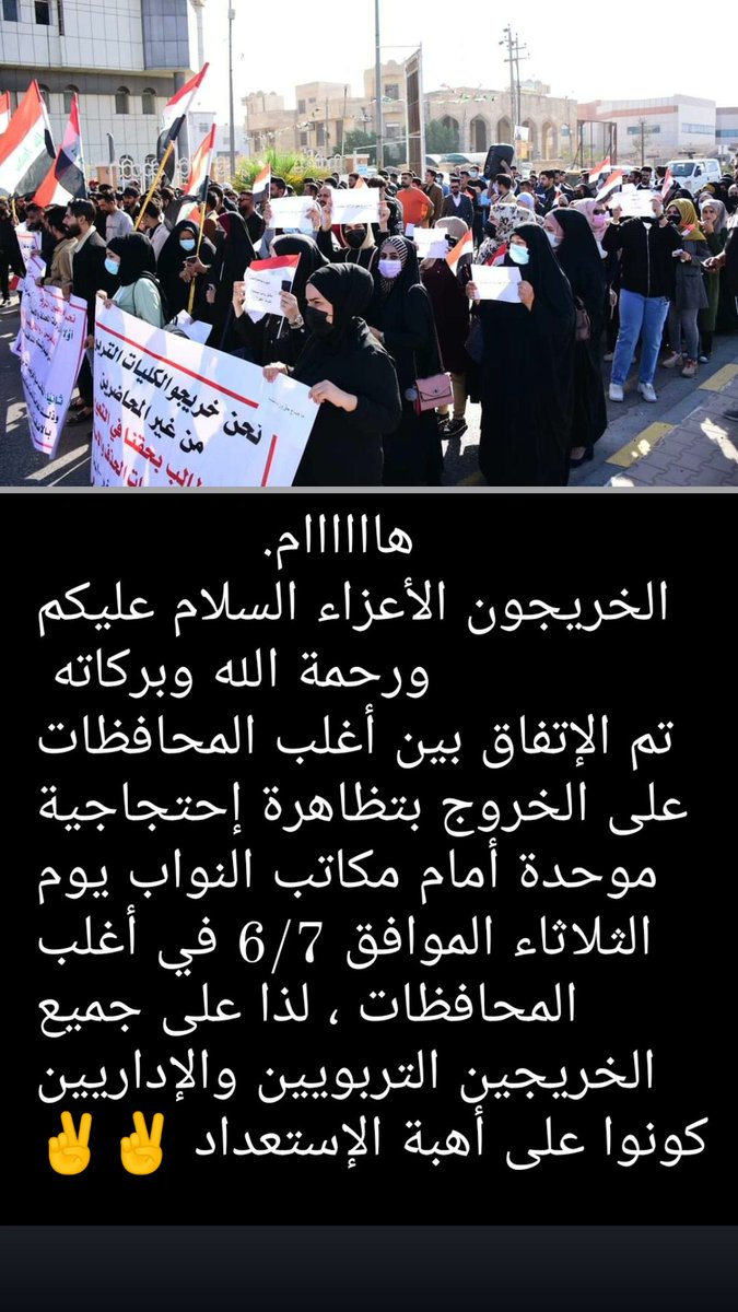ِ                           هاااااام 
الخريجون الأعزاء السلام عليكم ورحمة الله وبركاته 
تم الإتفاق بين أغلب المحافظات على الخروج بتظاهرة إحتجاجية  موحدة أمام مكاتب النواب يوم الثلاثاء الموافق 6/7 في أغلب المحافظات.، لذا على جميع الخريجين التربويين والإداريين كونوا. مستعدين