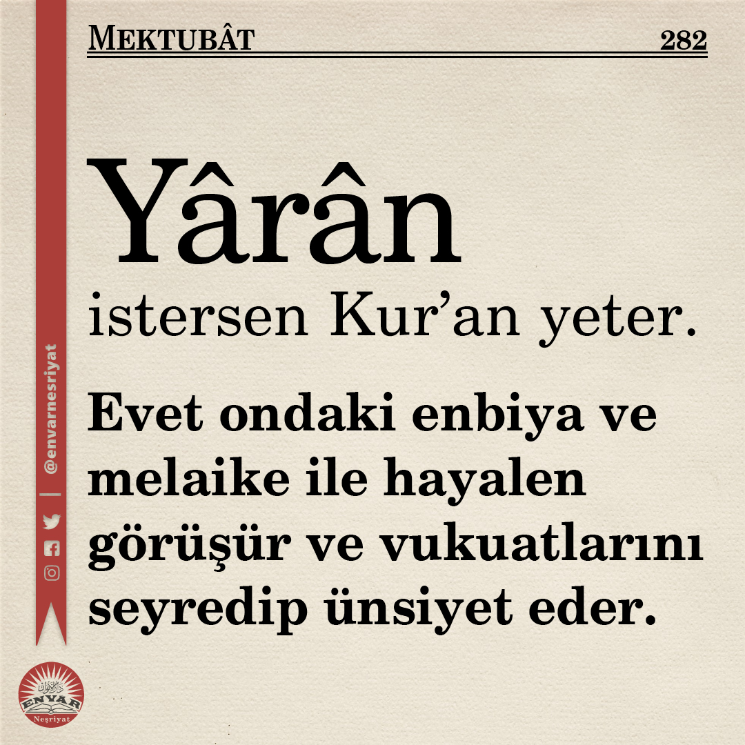Yârân istersen Kur'an yeter. Evet ondaki enbiya ve melaike ile hayalen görüşür ve vukuatlarını seyredip ünsiyet eder.
Mektubat ( 282 )

#Risaleinur #envarnesriyat #Bediüzzaman