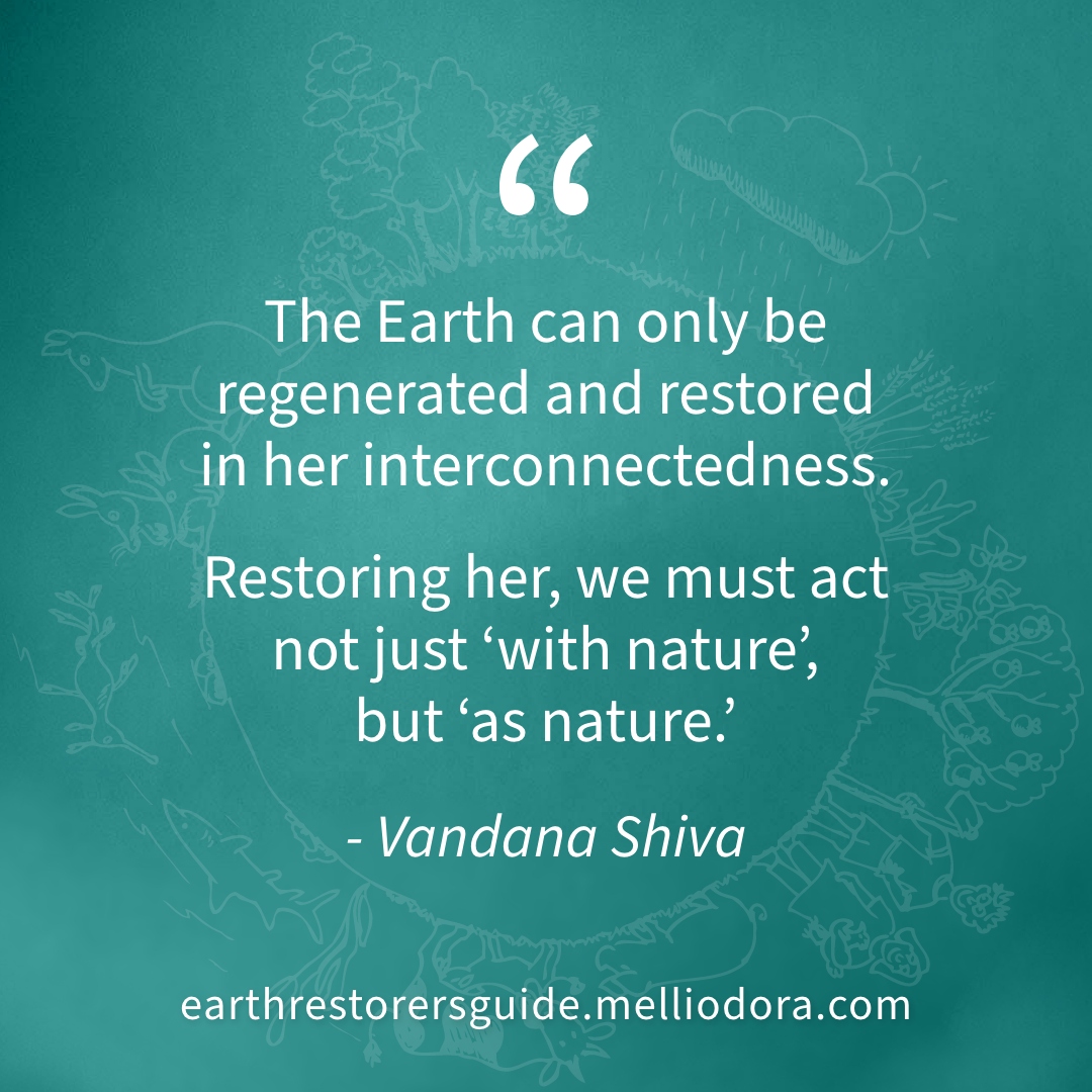 Newsflash: you are nature! And Vandana Shiva is here to remind you of this wondrous fact. From the foreword to 'Earth Restorer's Guide to Permaculture' by Rosemary Morrow.

Click the link below to be part of our crowd support campaign.

melliodorapublishing.com/quote-04