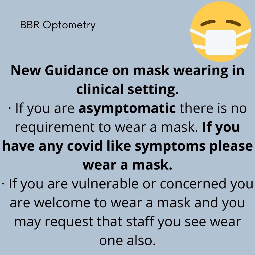 Guidance on mask wearing in a clinical setting has been updated. 

If you are asymptomatic, you are no longer required to wear a mask when in the practice. However, if you have any symptoms of covid/cold/respiratory infection then you are required to wear a mask.