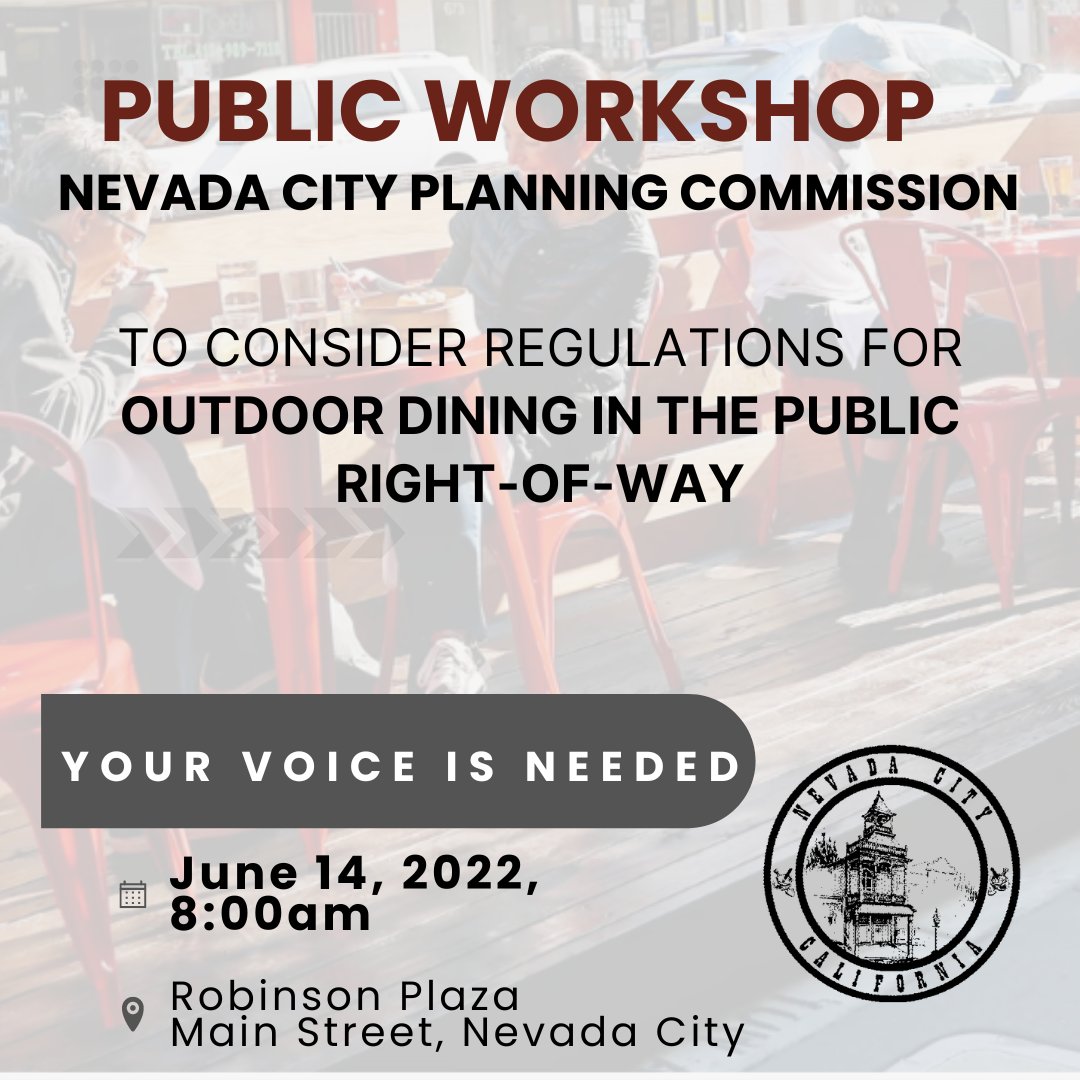 The City of Nevada City (@nevadacityca) on Twitter photo Nevada City Planning Commission Public Workshop
OUTDOOR DINING IN THE PUBLIC RIGHT OF WAY
Tuesday, June 14, 2022 at 8:00 a.m. ROBINSON PLAZA written comments can be submitted to 317 Broad Street, Nevada City, CA 95959 or via email at publiccomment@nevadacityca.gov Nevada City Planning Commission Public Workshop
OUTDOOR DINING IN THE PUBLIC RIGHT OF WAY
Tuesday, June 14, 2022 at 8:00 a.m. ROBINSON PLAZA written comments can be submitted to 317 Broad Street, Nevada City, CA 95959 or via email at publiccomment@nevadacityca.gov