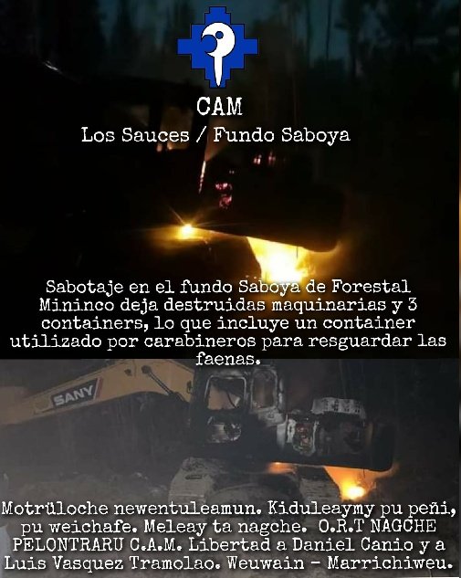 pictures of machines on fire, at the top the logo of the CAM, below the following text: Los Sauces / Fundo Saboya Sabotaje en el fundo Saboya de Forestal Mininco deja destruidas maquinarias y 3 containers, lo que incluye un container utilizado por carabineros para resguardar las faenas. Motrüloche newentuleamun. Kiduleaymy pu peñi, pu weichafe. Meleay ta nagche. O.R.T. NAGCHE PELONTRARU C.A.M. Libertad a Daniel Canio y a Luis Vasquez Tramolao. Weuwain - Marrichiweu. 