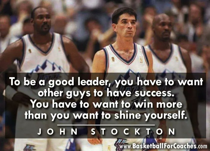 "To be a good leader, you have to want other guys to have success.

You have to want to win more than you want to shine yourself"

- John Stockton