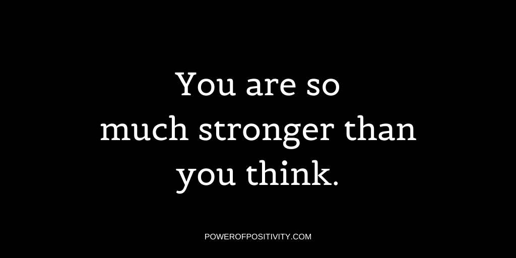 You are so much stronger than you think.