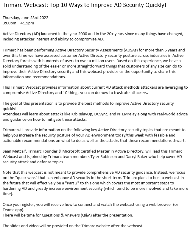 Want to learn about the "Top 10 Ways to Improve Active Directory Security Quickly"?

Sean Metcalf <a href="/PyroTek3/">Sean Metcalf</a>, Tyler Robinson <a href="/tyler_robinson/">Tyler Robinson</a>, &amp; Darryl Baker <a href="/DFIRdeferred/">I break Windows....</a> cover AD attacks &amp; improving AD security

June 23rd
3pm-4:15pm (ET)

Register here: 
trimarc.co/TWRAD202206tw
