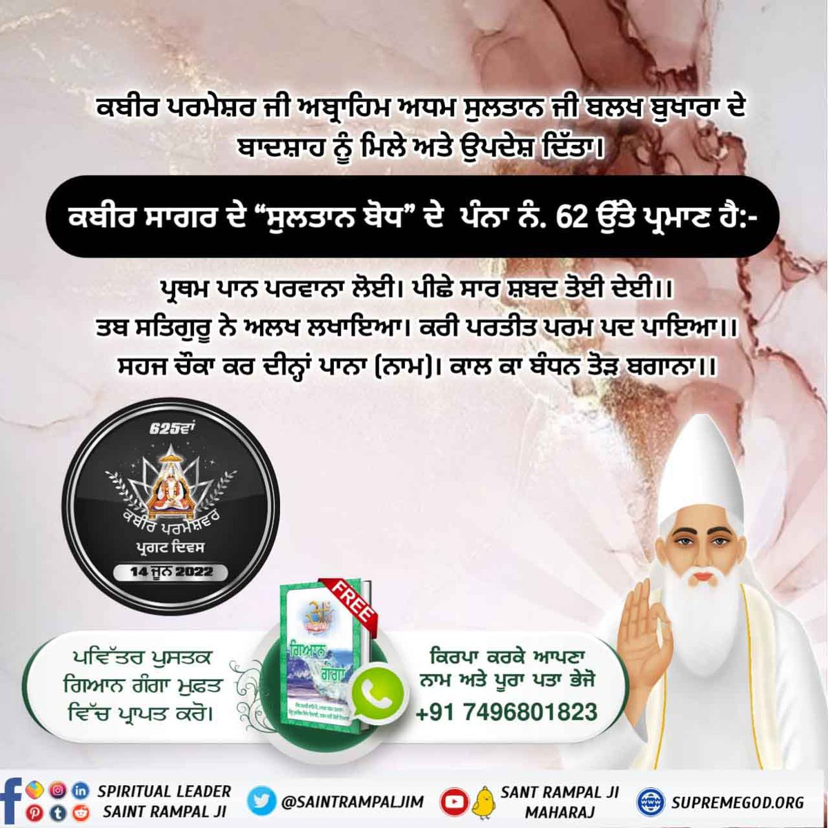 ਤਬ ਸਤਿਗੁਰੂ ਨੇ ਅਲਖ ਲਖਾਇਆ। ਕਰੀ ਪਰਤੀਤ ਪਰਮ ਪਦ ਪਾਇਆ।।
ਸਹਜ ਚੌਕਾ ਕਰ ਦੀਨ੍ਹਾਂ ਪਾਨਾ (ਨਾਮ)। ਕਾਲ ਕਾ ਬੰਧਨ ਤੋੜ ਬਗਾਨਾ।।*Kabir Prakat Diwas 14 June*
➡️अधिक जानकारी के लिए 
Satlok Ashram Youtube Channel
