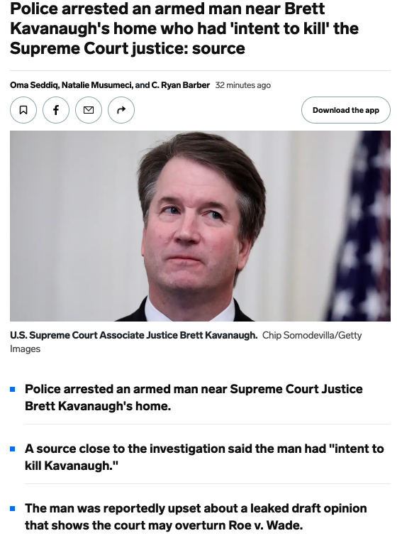 May 3: Brian Fallon tweeted: "SCOTUS leaks are good."

June 8th: Police arrested an armed man near Brett Kavanaugh's home who had 'intent to kill' the Supreme Court justice

"The man was reportedly upset about a leaked draft opinion that shows the court may overturn Roe v. Wade."